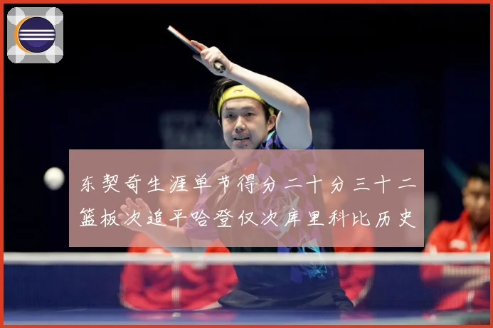 东契奇生涯单节得分二十分三十二篮板次追平哈登仅次库里科比历史赛场复盘：最新赛事动态与深度分析