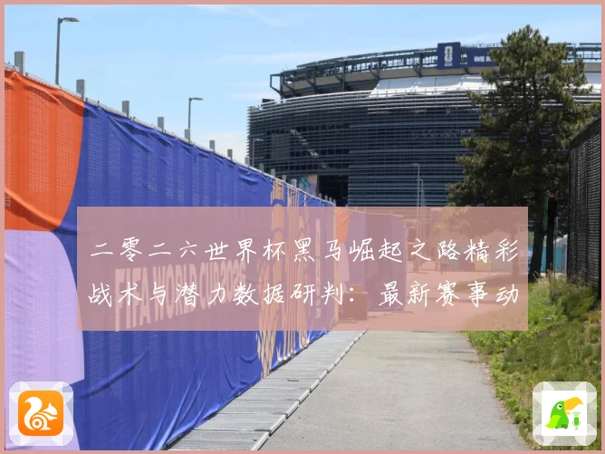 二零二六世界杯黑马崛起之路精彩战术与潜力数据研判：最新赛事动态与深度分析