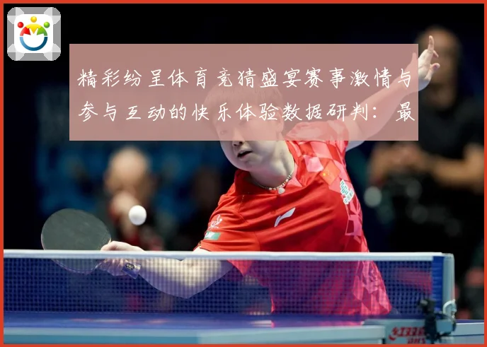 精彩纷呈体育竞猜盛宴赛事激情与参与互动的快乐体验数据研判：最新赛事动态与深度分析