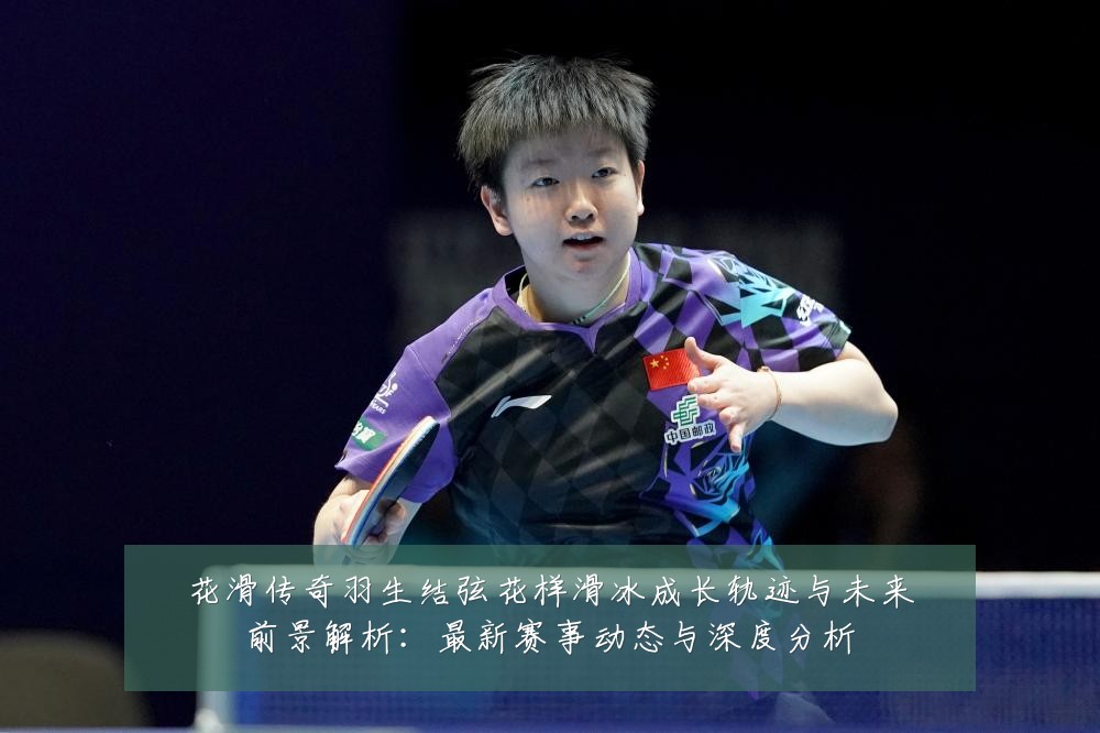 花滑传奇羽生结弦花样滑冰成长轨迹与未来前景解析:最新赛事动态与深度分析