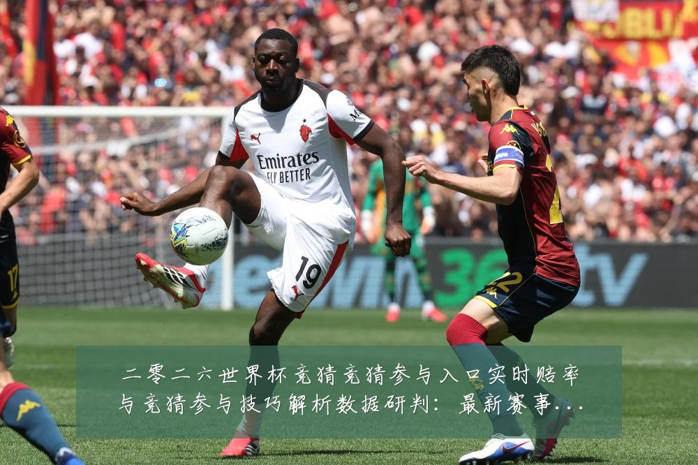 二零二六世界杯竞猜竞猜参与入口实时赔率与竞猜参与技巧解析数据研判:最新赛事动态与深度分析