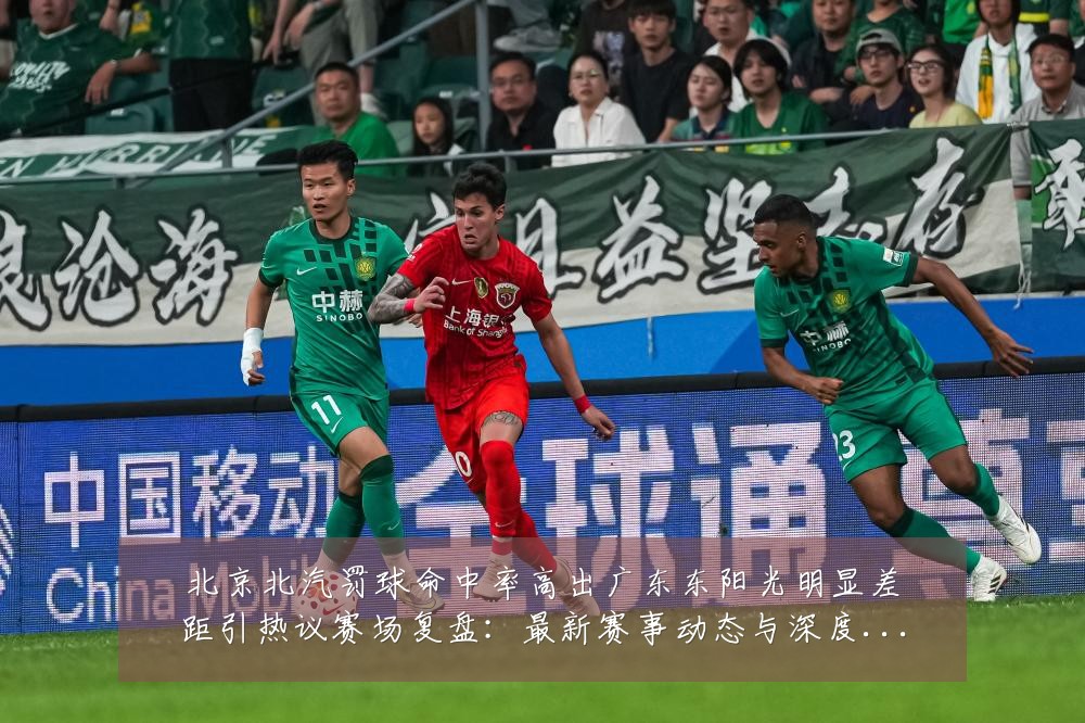 北京北汽罚球命中率高出广东东阳光明显差距引热议赛场复盘:最新赛事动态与深度分析