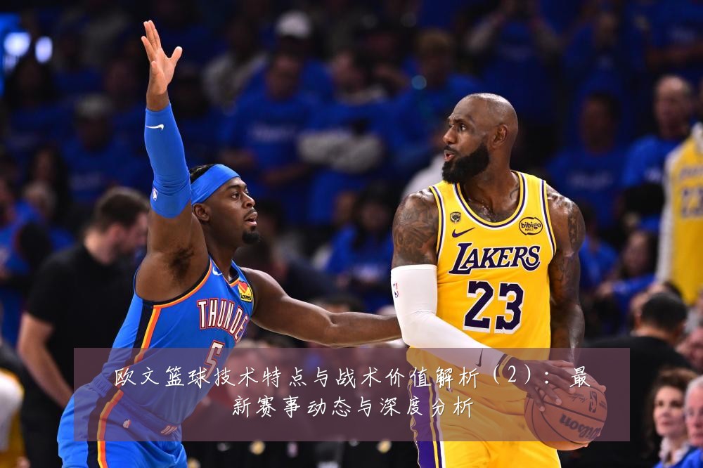 欧文篮球技术特点与战术价值解析(2):最新赛事动态与深度分析