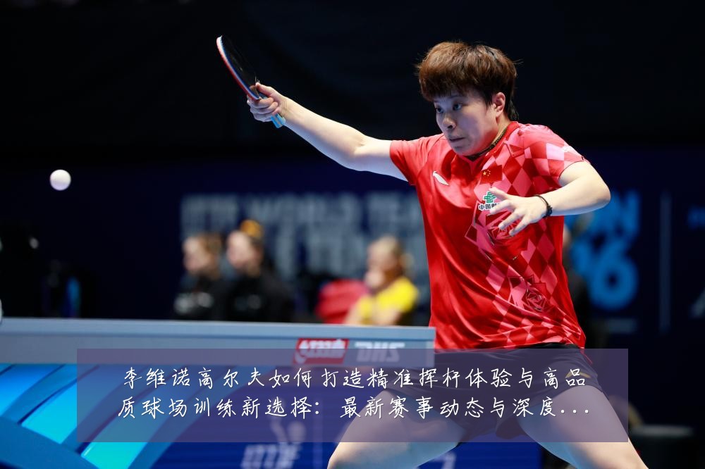 李维诺高尔夫如何打造精准挥杆体验与高品质球场训练新选择:最新赛事动态与深度分析