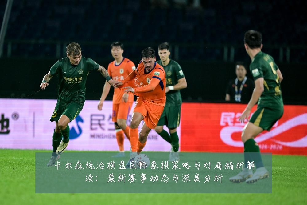 卡尔森统治棋盘国际象棋策略与对局精析解读:最新赛事动态与深度分析
